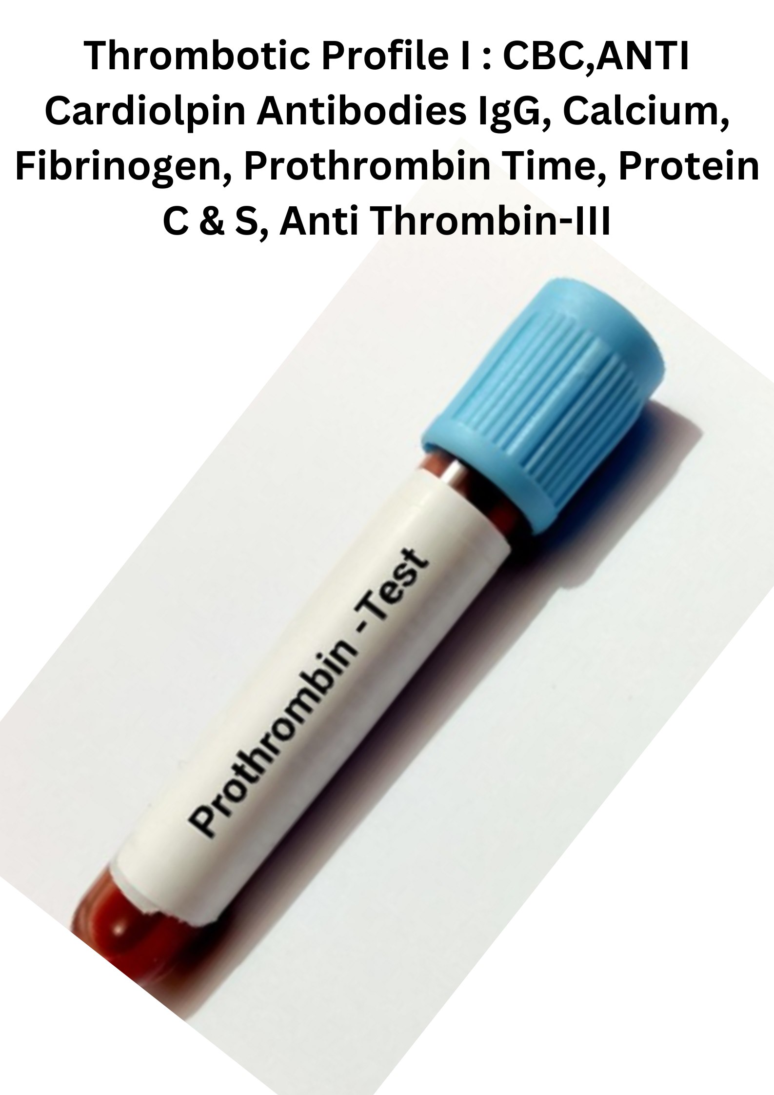 Thrombotic Profile I : CBC,ANTI Cardiolpin Antibodies IgG, Calcium, Fibrinogen, Prothrombin Time, Protein C & S, Anti Thrombin-III